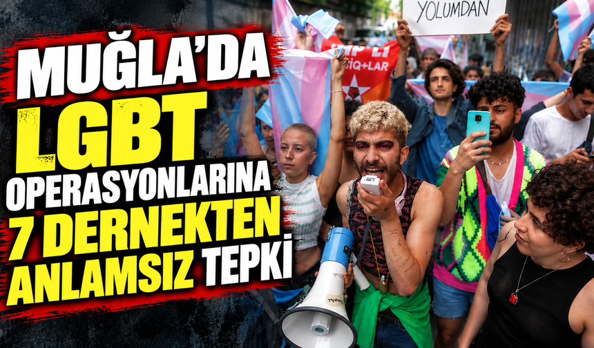 MUĞLA’DA LGBT OPERASYONLARINA 7 DERNEKTEN ANLAMSIZ TEPKİ