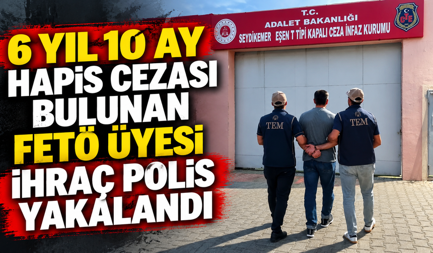 6 yıl 10 ay hapis cezası bulunan FETÖ üyesi ihraç polis yakalandı