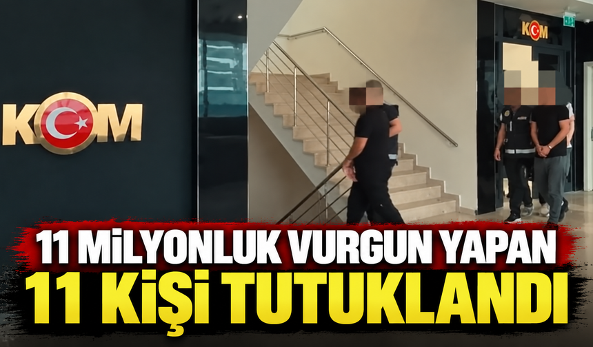 11 milyonluk vurgun yapan 11 kişi tutuklandı