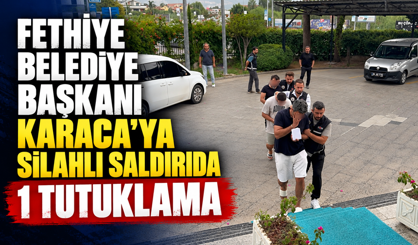 Fethiye Belediye Başkanı Karaca’ya silahlı saldırıda 1 tutuklama