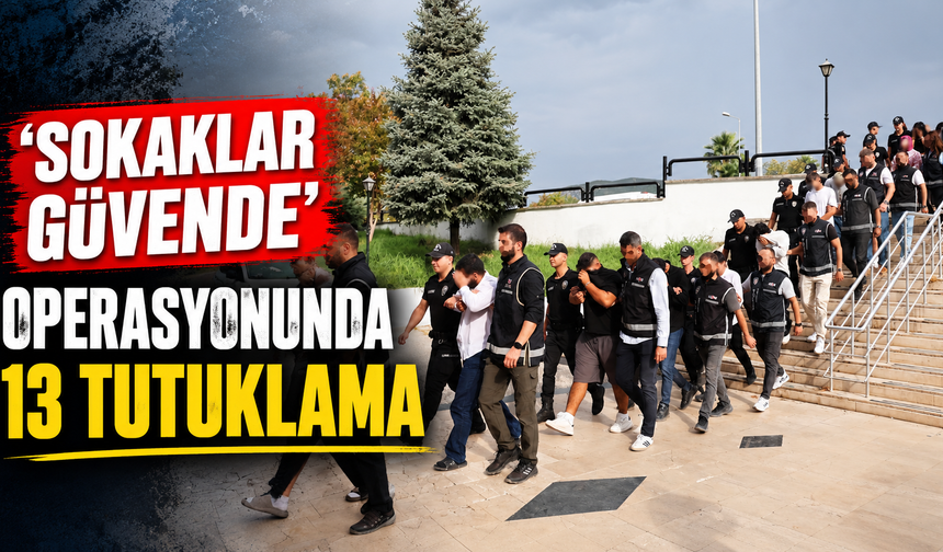 ‘Sokaklar Güvende’ operasyonunda 13 tutuklama