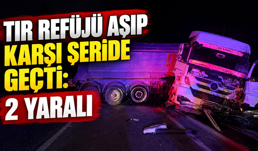Tır refüjü aşıp karşı şeride geçti: 2 yaralı