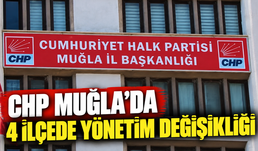 CHP Muğla’da 4 ilçede yönetim değişikliği