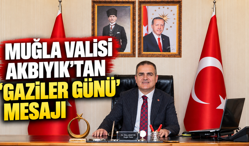 Muğla Valisi Akbıyık’tan ‘Gaziler Günü’ mesajı