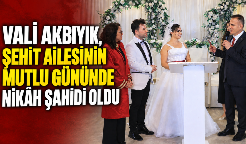 Vali Akbıyık, şehit ailesinin mutlu gününde nikâh şahidi oldu