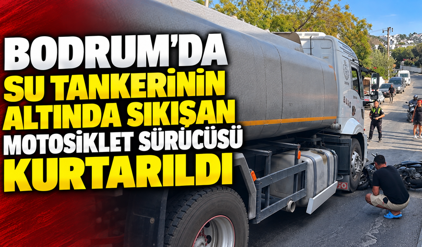 Bodrum'da su tankerinin altında sıkışan motosiklet sürücüsü kurtarıldı