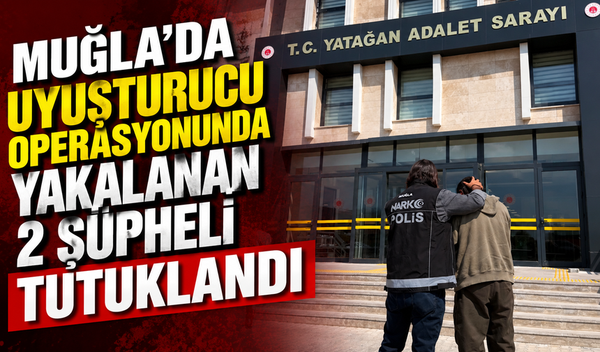Muğla'da uyuşturucu operasyonunda yakalanan 2 şüpheli tutuklandı