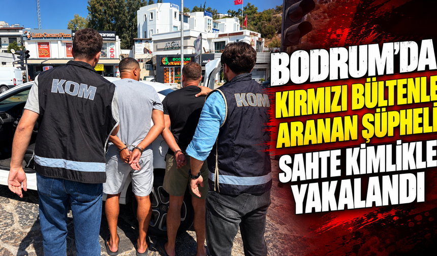 Bodrum’da kırmızı bültenle aranan şüpheli sahte kimlikle yakalandı