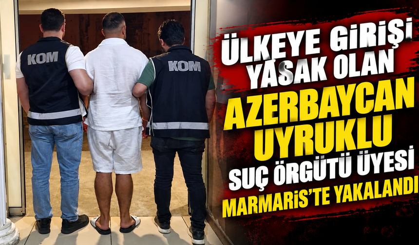 Ülkeye girişi yasak olan Azerbaycan uyruklu suç örgütü üyesi Marmaris’te yakalandı