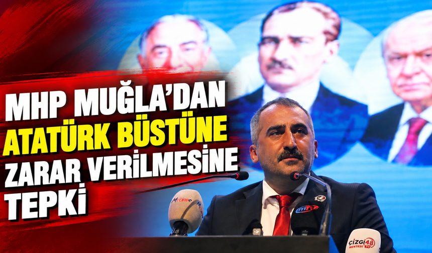 MHP Muğla’dan Atatürk büstüne zarar verilmesine tepki