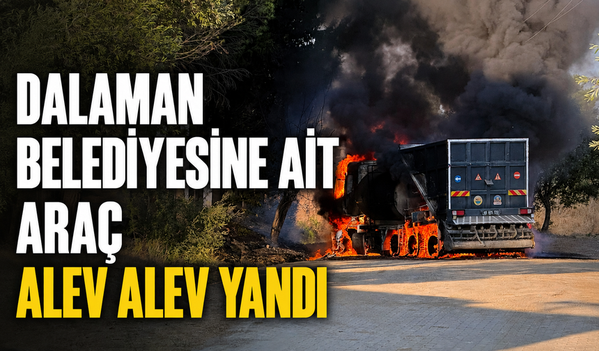 Dalaman Belediyesine ait araç alev alev yandı