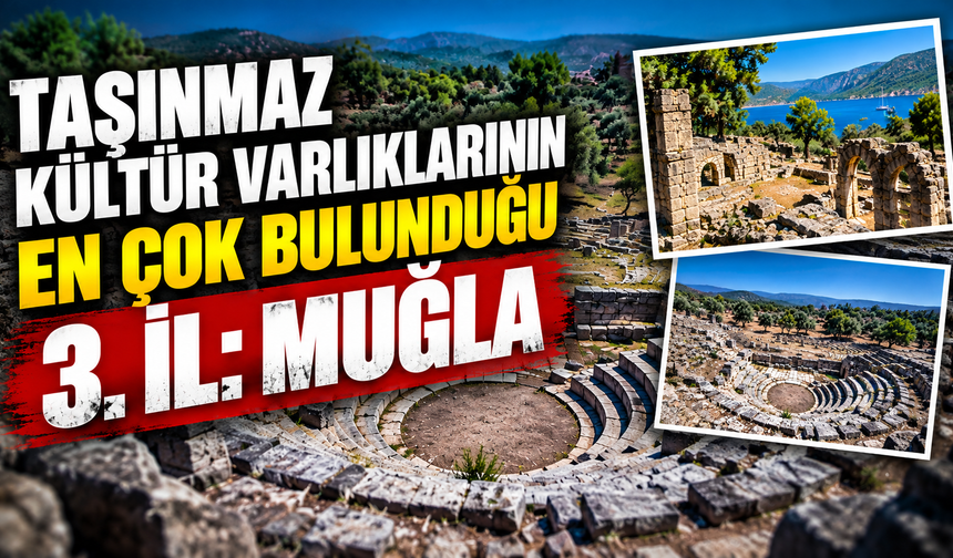 TAŞINMAZ KÜLTÜR VARLIKLARININ EN ÇOK BULUNDUĞU 3. İL: MUĞLA