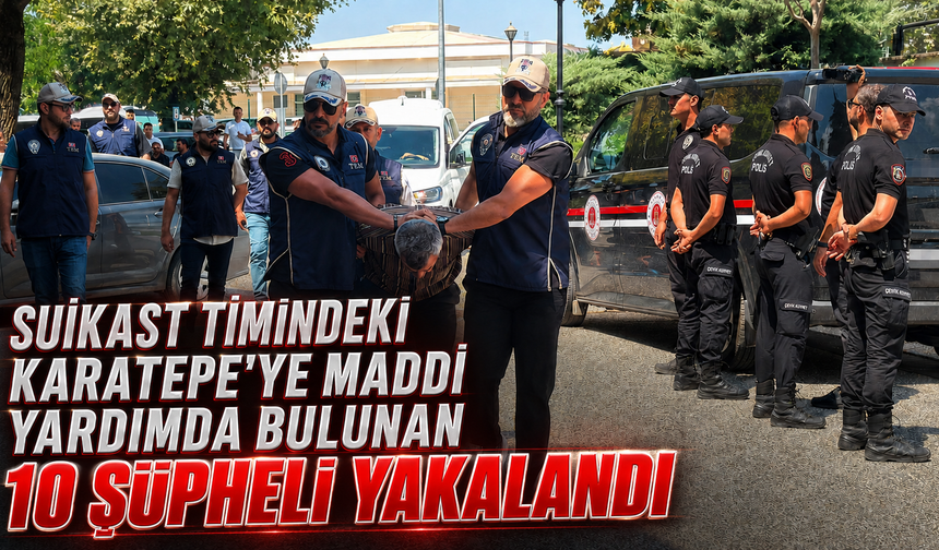 Suikast timindeki Karatepe'ye maddi yardımda bulunan 10 şüpheli yakalandı