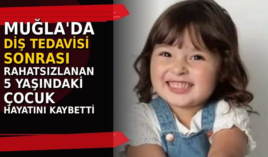 Muğla'da diş tedavisi sonrası rahatsızlanan 5 yaşındaki çocuk hayatını kaybetti