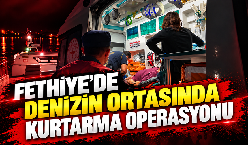 Fethiye’de Denizin Ortasında Kurtarma Operasyonu