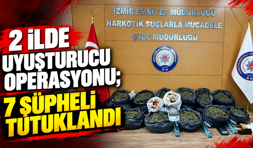2 ilde uyuşturucu operasyonu; 7 şüpheli tutuklandı