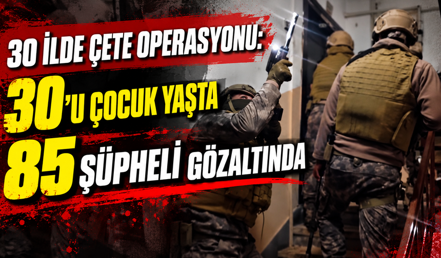 30 ilde çete operasyonu: 30’u çocuk yaşta 85 şüpheli gözaltında