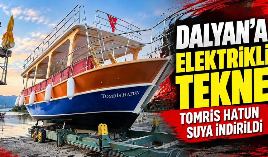 DALYAN'A ELEKTRİKLİ TEKNE TOMRİS HATUN SUYA İNDİRİLDİ