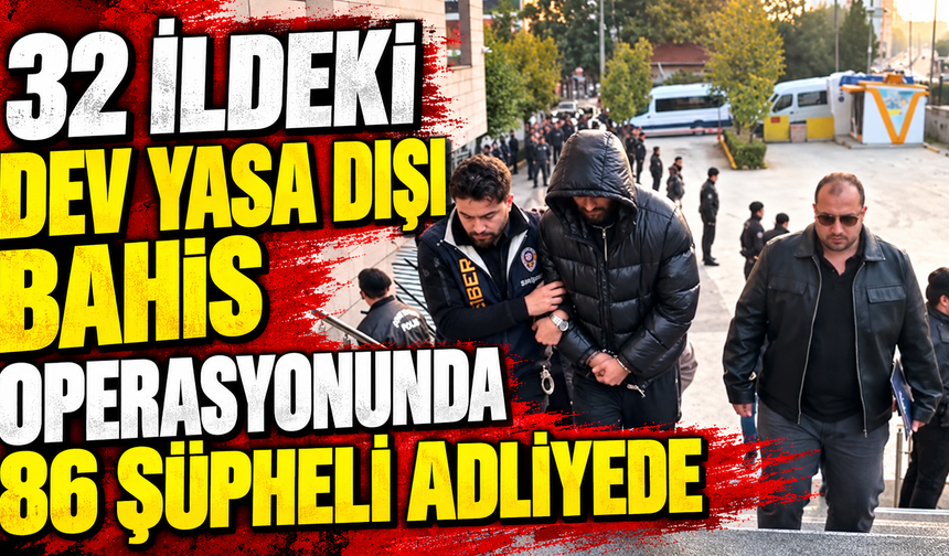 32 ildeki dev yasa dışı bahis operasyonunda 86 şüpheli adliyede