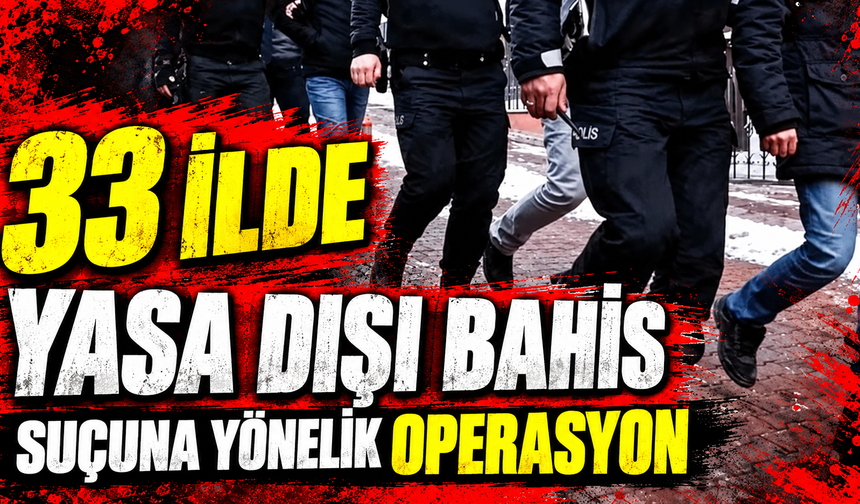 33 ilde yasa dışı bahis suçuna yönelik operasyon