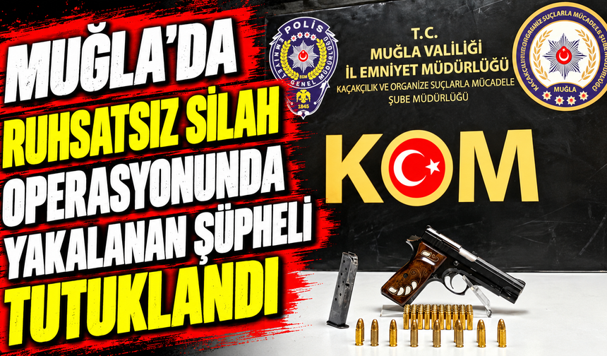 Muğla'da ruhsatsız silah operasyonunda yakalanan şüpheli tutuklandı