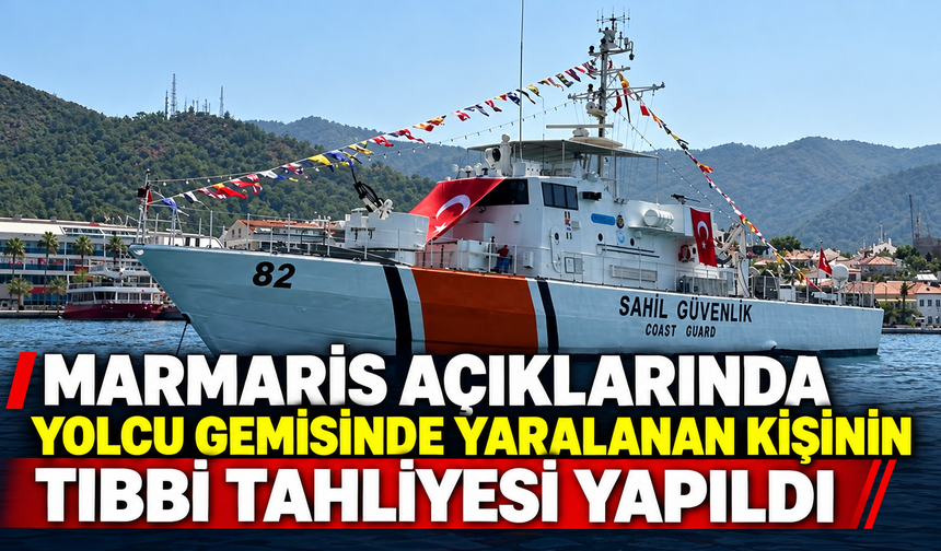 Marmaris açıklarında yolcu gemisinde yaralanan kişinin tıbbi tahliyesi yapıldı