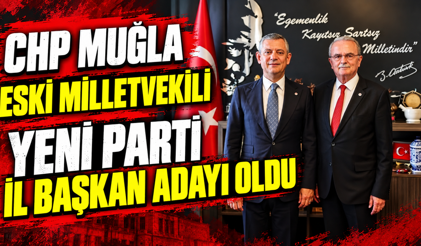 Chp Muğla Eski Milletvekili Yeni Parti İl Başkan Adayı oldu