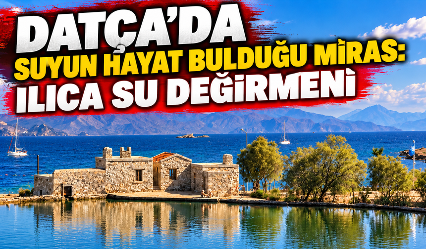 DATÇA’DA SUYUN HAYAT BULDUĞU MİRAS: ILICA SU DEĞİRMENİ