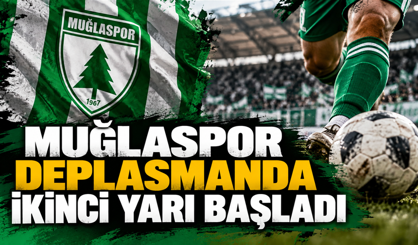 MUĞLASPOR DEPLASMANDA İKİNCİ YARI BAŞLADI!