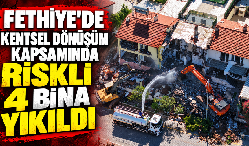 Fethiye'de kentsel dönüşüm kapsamında riskli 4 bina yıkıldı