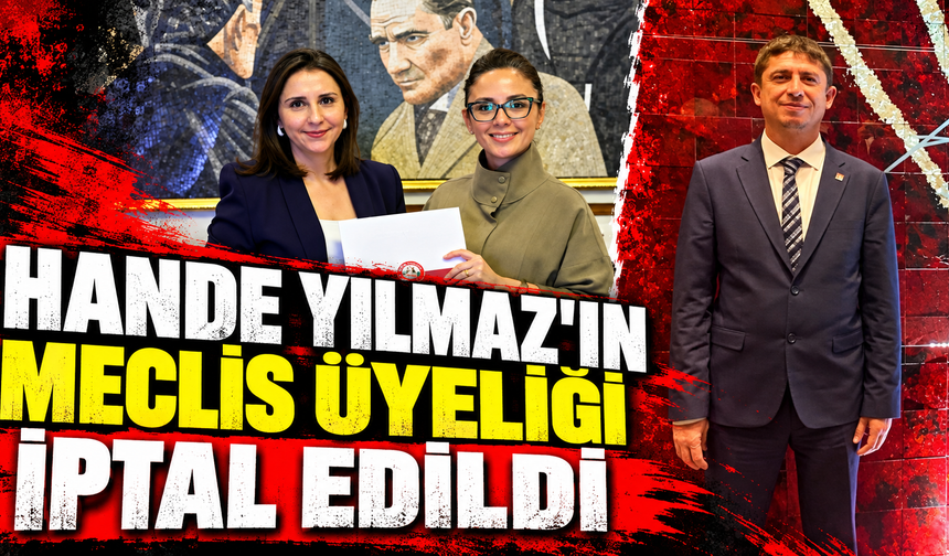 HANDE YILMAZ'IN MECLİS ÜYELİĞİ İPTAL EDİLDİ