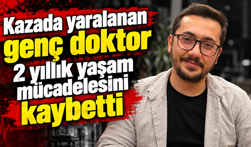 Kazada yaralanan genç doktor 2 yıllık yaşam mücadelesini kaybetti