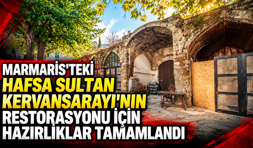 Marmaris'teki Hafsa Sultan Kervansarayı'nın restorasyonu için hazırlıklar tamamlandı