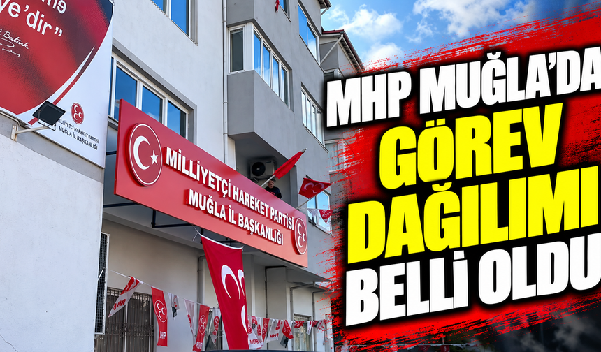 MHP Muğla’da görev dağılımı belli oldu