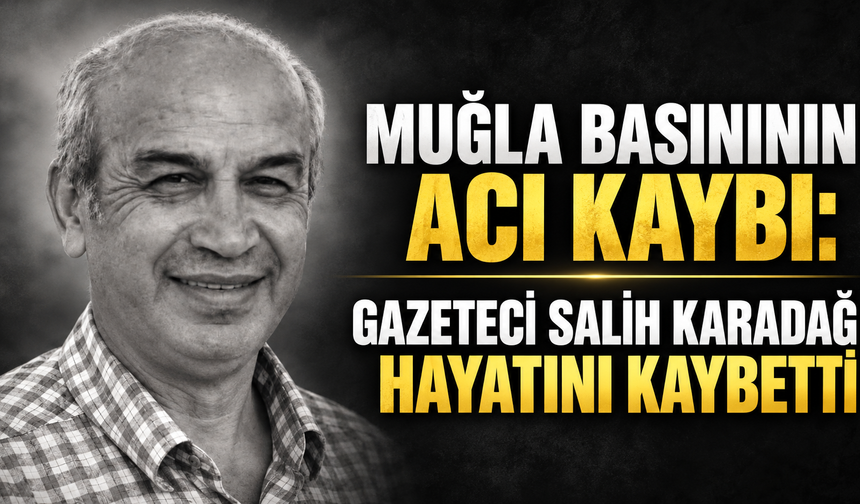 Muğla Basınının Acı Kaybı: Gazeteci Salih Karadağ Hayatını Kaybetti
