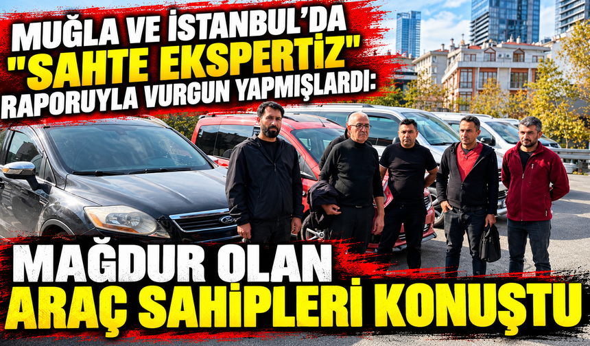 Muğla ve İstanbul'da "sahte ekspertiz" raporuyla vurgun yapmışlardı: Mağdur olan araç sahipleri konuştu