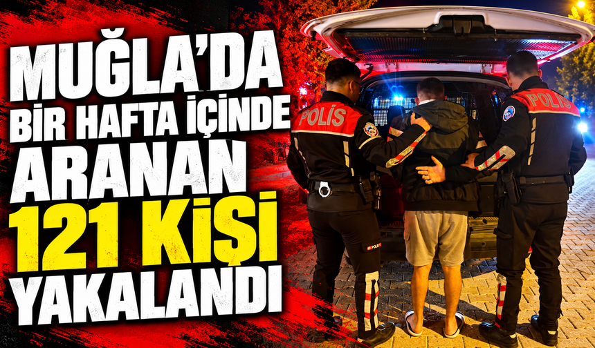 Muğla’da bir hafta içinde aranan 121 kişi yakalandı