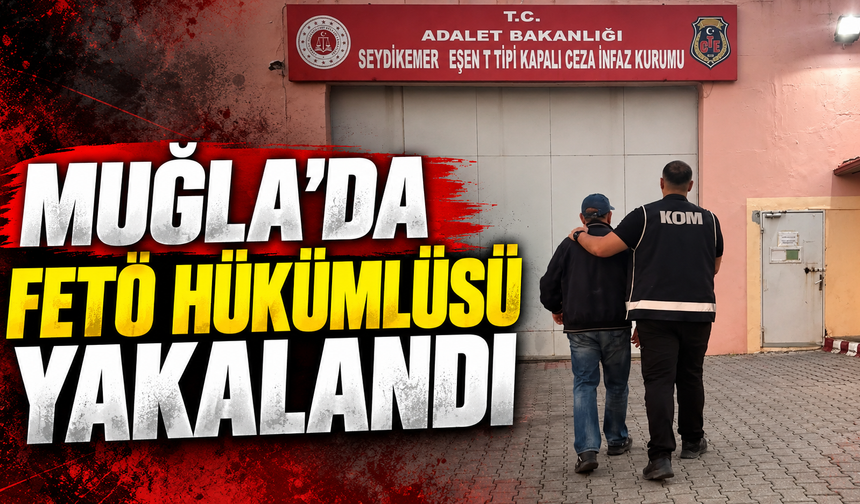 Muğla'da FETÖ hükümlüsü yakalandı