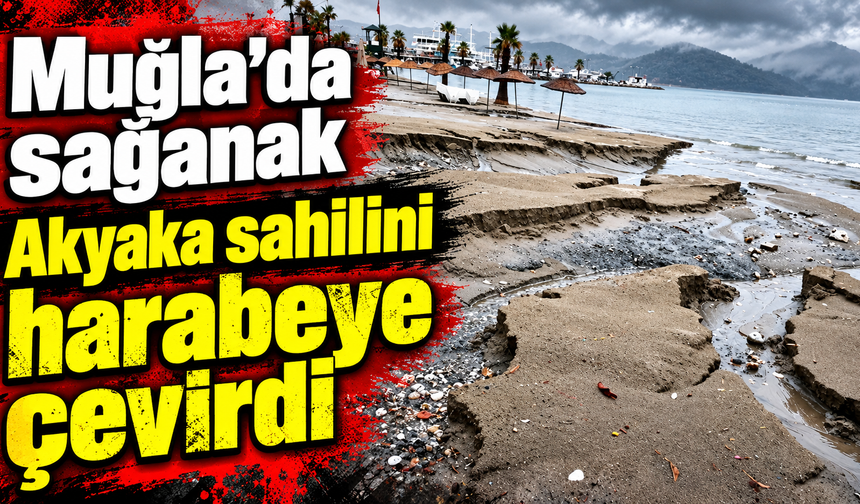 Muğla'da sağanak Akyaka sahilini harabeye çevirdi