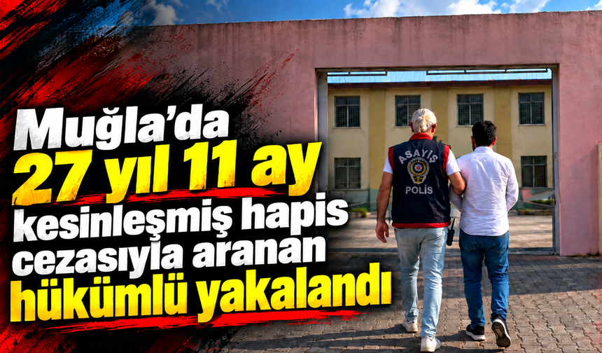 Muğla'da 27 yıl 11 ay kesinleşmiş hapis cezasıyla aranan hükümlü yakalandı