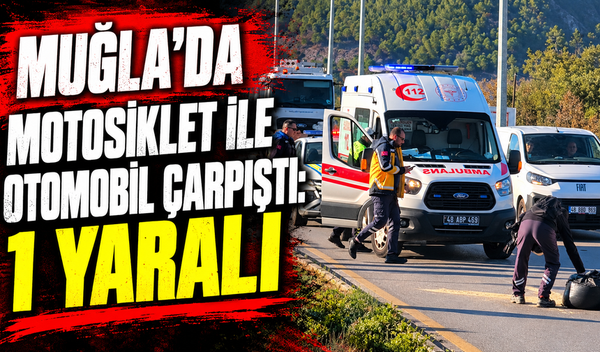 Muğla'da motosiklet ile otomobil çarpıştı: 1 yaralı