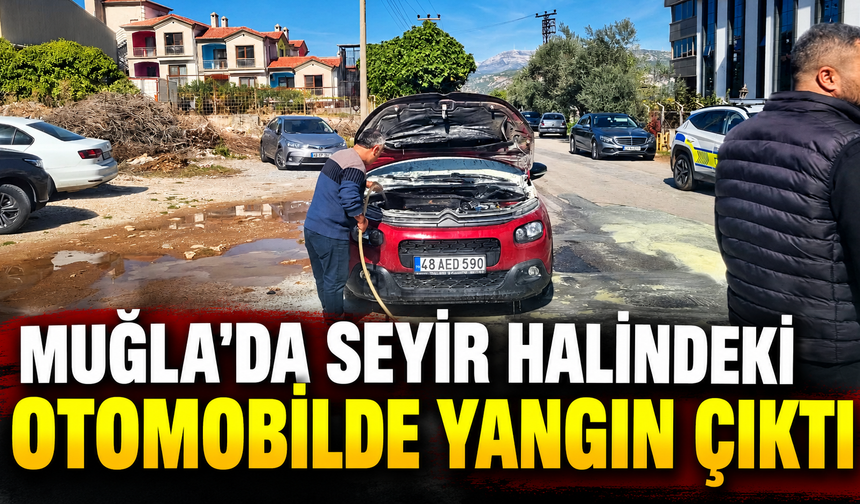 Muğla'da seyir halindeki otomobilde yangın çıktı