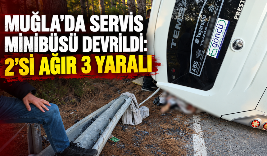 Muğla’da servis minibüsü devrildi: 2’si ağır 3 yaralı