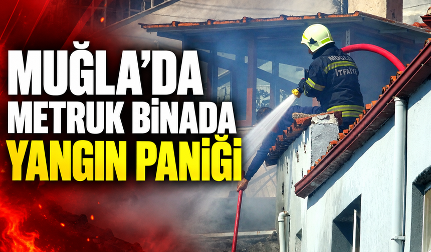Muğla'da metruk binada yangın paniği