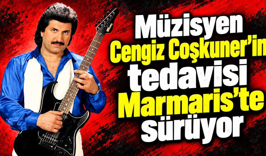 Müzisyen Cengiz Coşkuner'in tedavisi Marmaris'te sürüyor