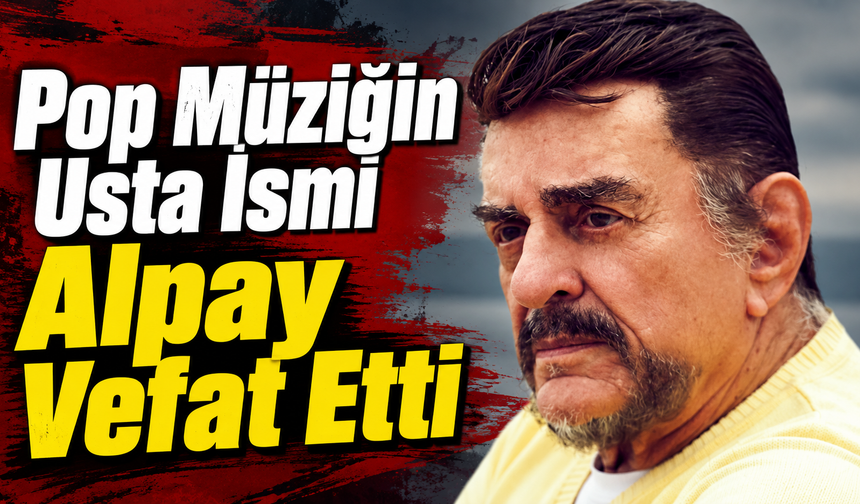 Pop Müziğin Usta İsmi Alpay Vefat Etti
