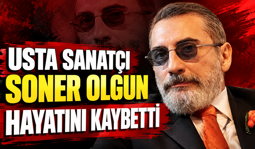 USTA SANATÇI SONER OLGUN HAYATINI KAYBETTİ