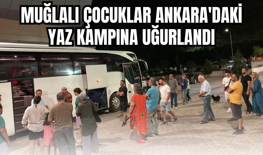 Muğlalı çocuklar Ankara'daki yaz kampına uğurlandı